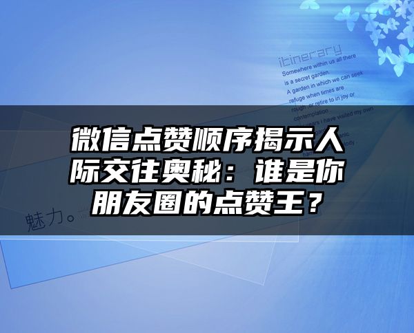 微信点赞顺序揭示人际交往奥秘：谁是你朋友圈的点赞王？