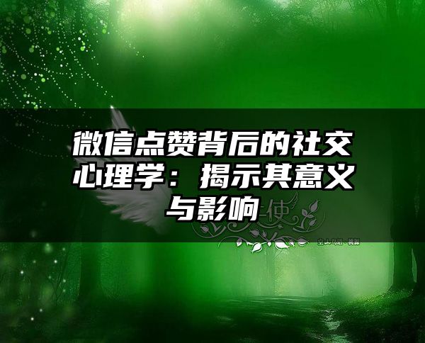 微信点赞背后的社交心理学：揭示其意义与影响