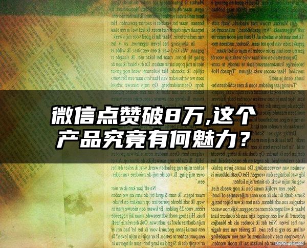 微信点赞破8万,这个产品究竟有何魅力？