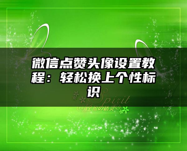 微信点赞头像设置教程：轻松换上个性标识