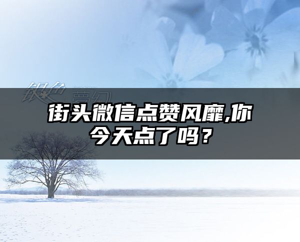 街头微信点赞风靡,你今天点了吗？