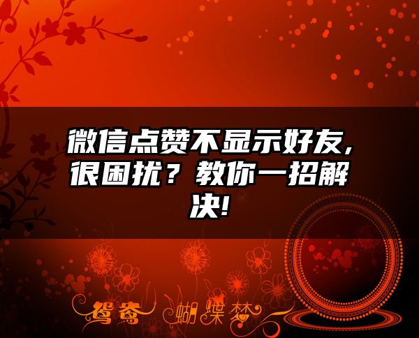 微信点赞不显示好友,很困扰？教你一招解决!