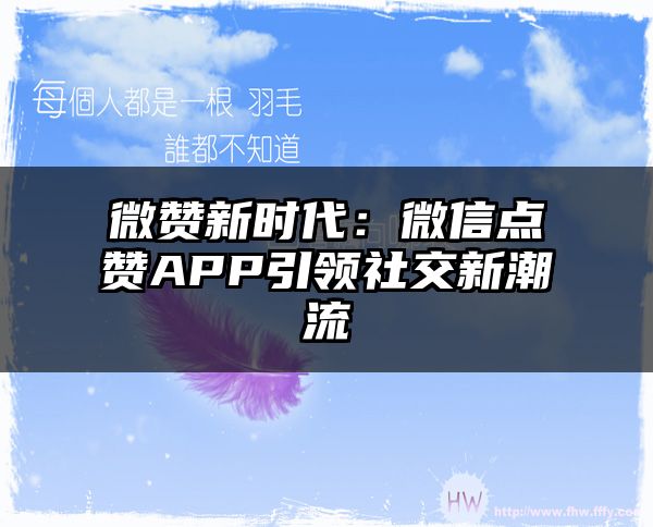 微赞新时代：微信点赞APP引领社交新潮流