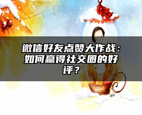 微信好友点赞大作战：如何赢得社交圈的好评？