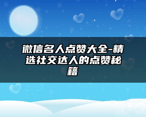 微信名人点赞大全-精选社交达人的点赞秘籍