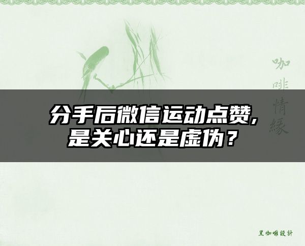 分手后微信运动点赞,是关心还是虚伪？