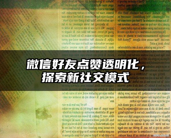 微信好友点赞透明化，探索新社交模式