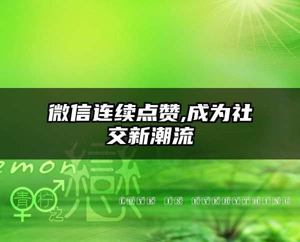 微信连续点赞,成为社交新潮流