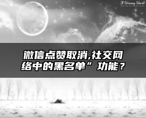 微信点赞取消,社交网络中的黑名单”功能？