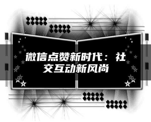 微信点赞新时代：社交互动新风尚