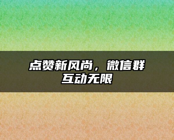 点赞新风尚，微信群互动无限