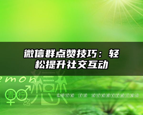 微信群点赞技巧：轻松提升社交互动