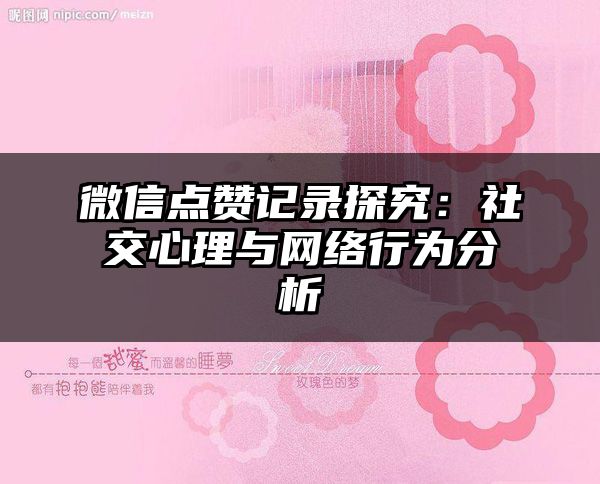 微信点赞记录探究：社交心理与网络行为分析