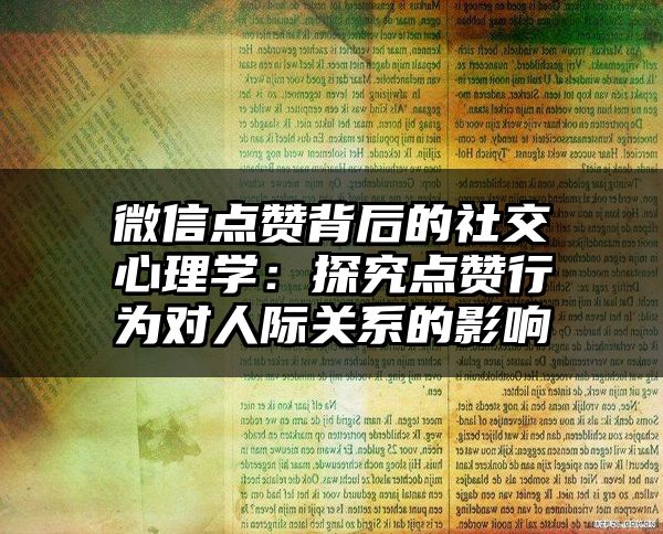 微信点赞背后的社交心理学：探究点赞行为对人际关系的影响