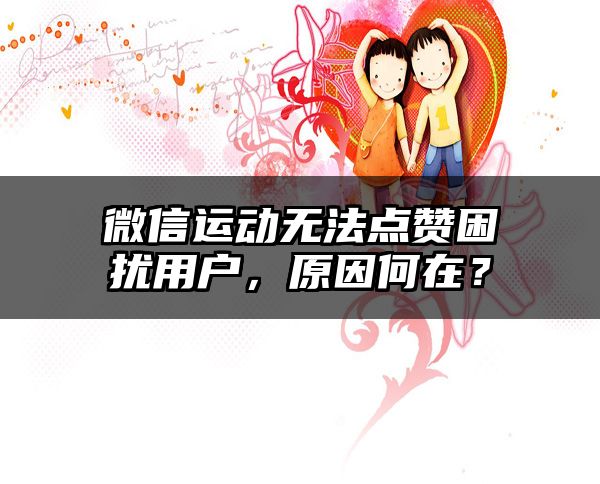 微信运动无法点赞困扰用户，原因何在？