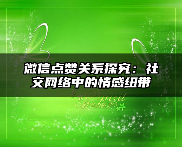 微信点赞关系探究：社交网络中的情感纽带