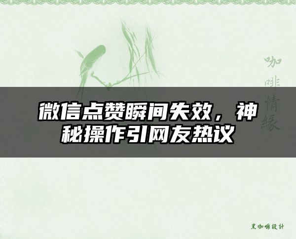 微信点赞瞬间失效，神秘操作引网友热议