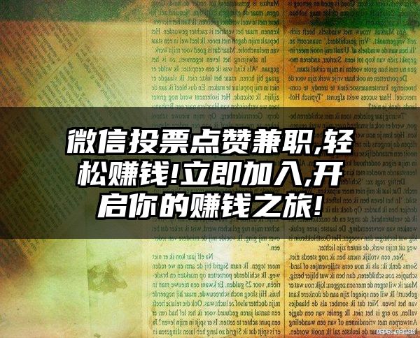 微信投票点赞兼职,轻松赚钱!立即加入,开启你的赚钱之旅!