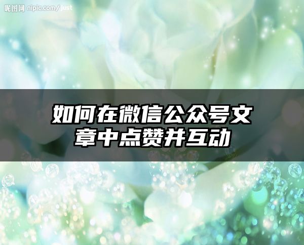 如何在微信公众号文章中点赞并互动