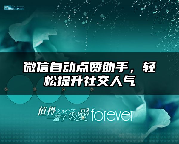 微信自动点赞助手，轻松提升社交人气