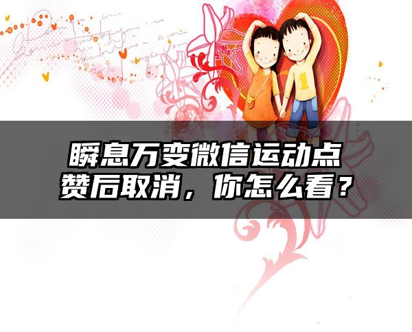 瞬息万变微信运动点赞后取消，你怎么看？