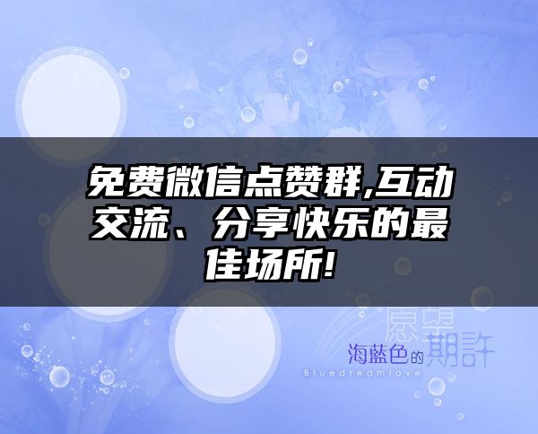 免费微信点赞群,互动交流、分享快乐的最佳场所!