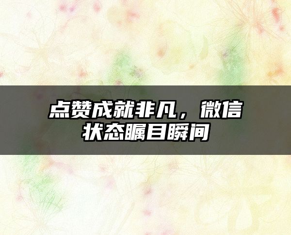 点赞成就非凡，微信状态瞩目瞬间