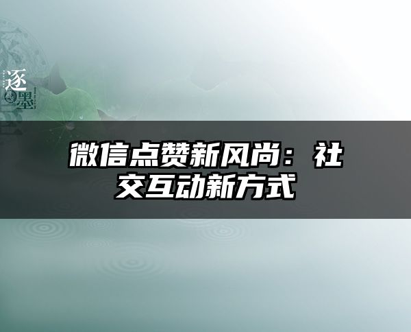 微信点赞新风尚：社交互动新方式