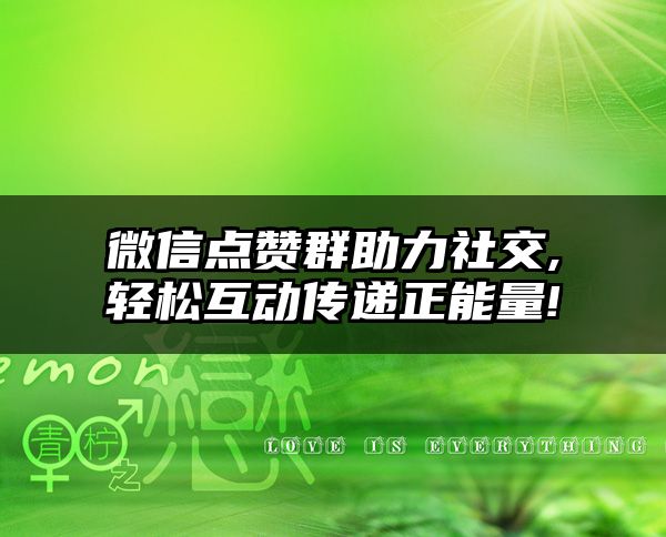 微信点赞群助力社交,轻松互动传递正能量!