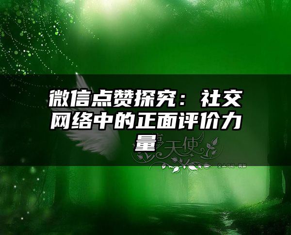 微信点赞探究：社交网络中的正面评价力量