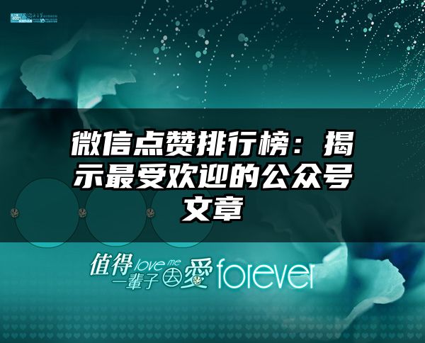 微信点赞排行榜：揭示最受欢迎的公众号文章