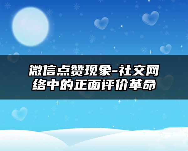 微信点赞现象-社交网络中的正面评价革命