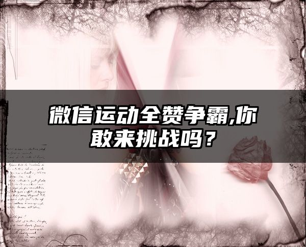 微信运动全赞争霸,你敢来挑战吗？