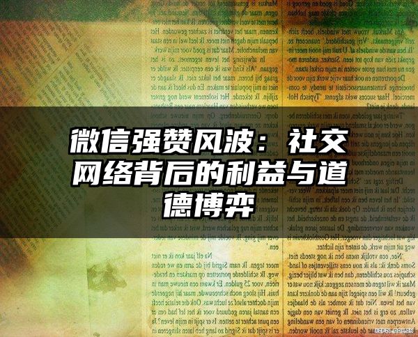 微信强赞风波：社交网络背后的利益与道德博弈