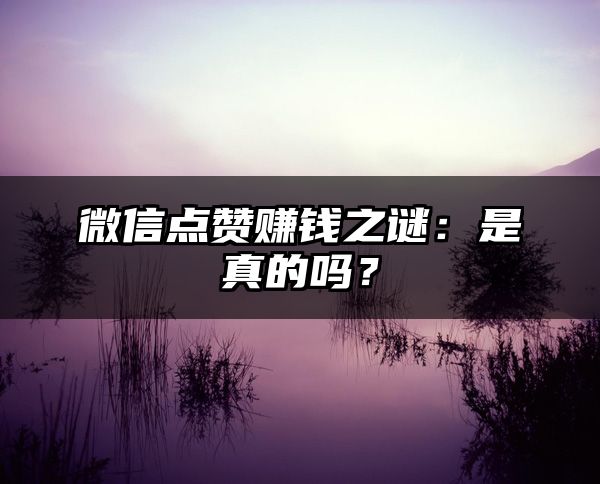 微信点赞赚钱之谜：是真的吗？