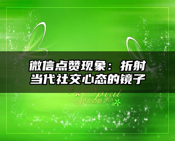 微信点赞现象：折射当代社交心态的镜子