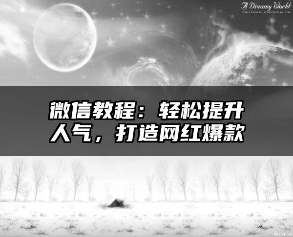 微信教程：轻松提升人气，打造网红爆款