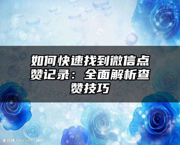 如何快速找到微信点赞记录：全面解析查赞技巧