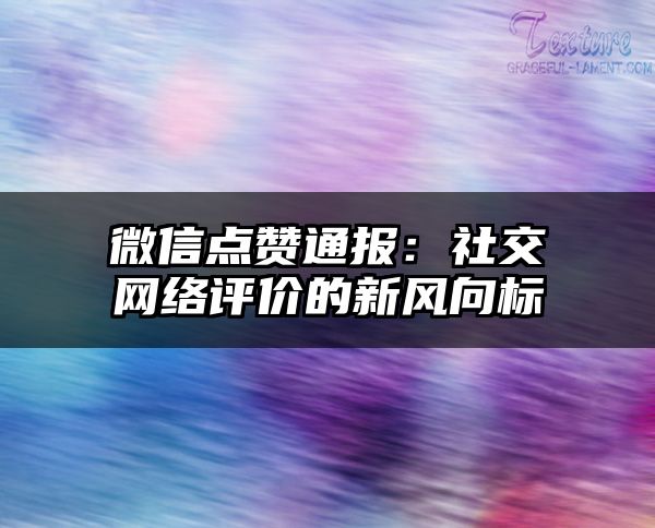 微信点赞通报：社交网络评价的新风向标