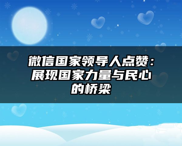 微信国家领导人点赞：展现国家力量与民心的桥梁