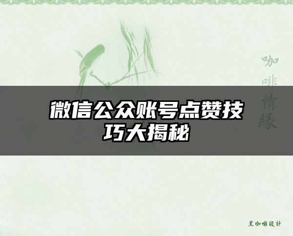 微信公众账号点赞技巧大揭秘