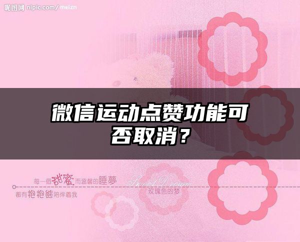 微信运动点赞功能可否取消？