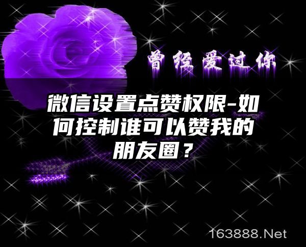 微信设置点赞权限-如何控制谁可以赞我的朋友圈？