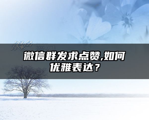 微信群发求点赞,如何优雅表达？