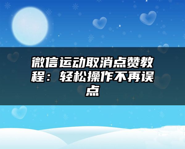 微信运动取消点赞教程：轻松操作不再误点