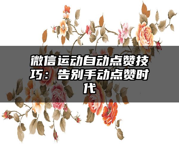 微信运动自动点赞技巧：告别手动点赞时代