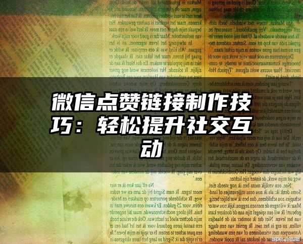 微信点赞链接制作技巧：轻松提升社交互动