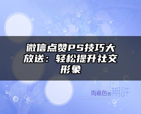 微信点赞PS技巧大放送：轻松提升社交形象