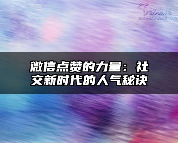 微信点赞的力量：社交新时代的人气秘诀