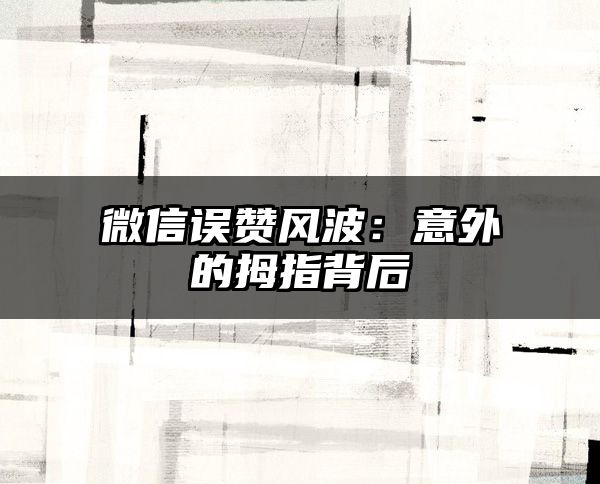 微信误赞风波：意外的拇指背后